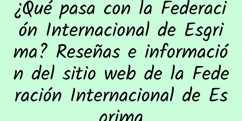 ¿Qué pasa con la Federación Internacional de Esgrima? Reseñas e información del sitio web de la Federación Internacional de Esgrima