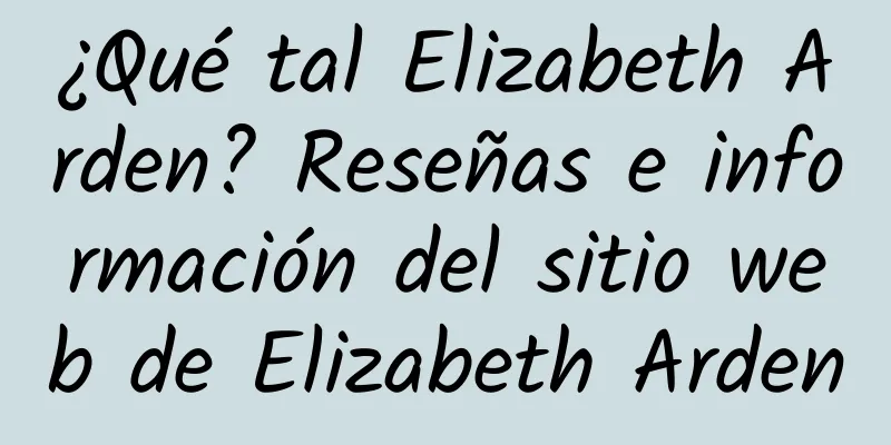 ¿Qué tal Elizabeth Arden? Reseñas e información del sitio web de Elizabeth Arden