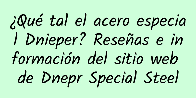 ¿Qué tal el acero especial Dnieper? Reseñas e información del sitio web de Dnepr Special Steel