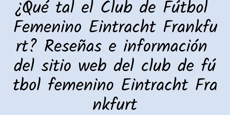 ¿Qué tal el Club de Fútbol Femenino Eintracht Frankfurt? Reseñas e información del sitio web del club de fútbol femenino Eintracht Frankfurt
