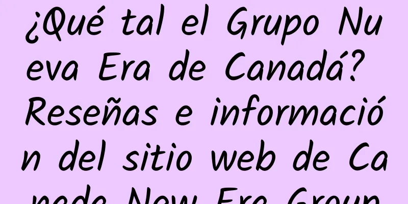¿Qué tal el Grupo Nueva Era de Canadá? Reseñas e información del sitio web de Canada New Era Group