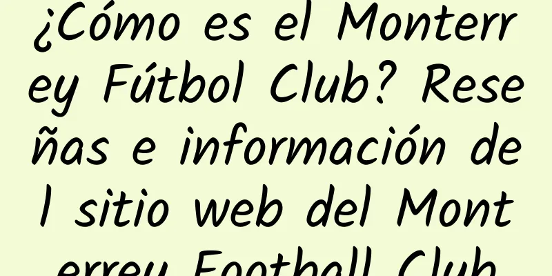¿Cómo es el Monterrey Fútbol Club? Reseñas e información del sitio web del Monterrey Football Club