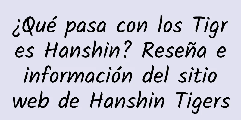 ¿Qué pasa con los Tigres Hanshin? Reseña e información del sitio web de Hanshin Tigers