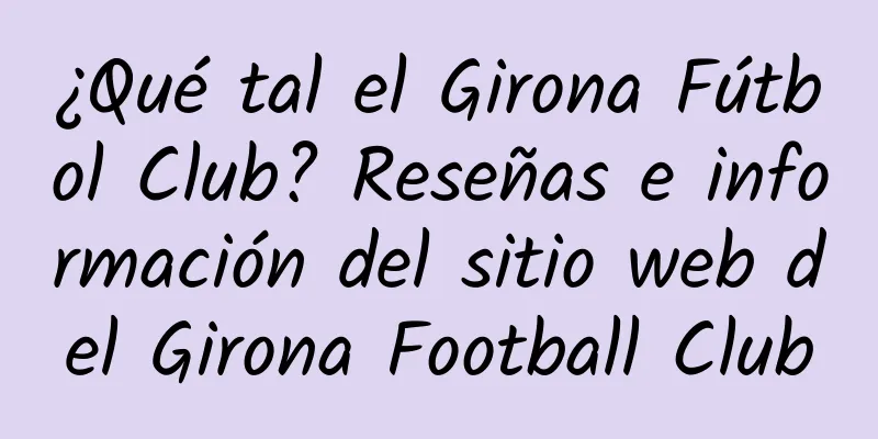 ¿Qué tal el Girona Fútbol Club? Reseñas e información del sitio web del Girona Football Club