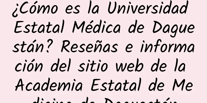 ¿Cómo es la Universidad Estatal Médica de Daguestán? Reseñas e información del sitio web de la Academia Estatal de Medicina de Daguestán