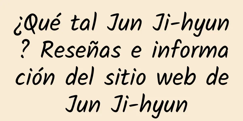 ¿Qué tal Jun Ji-hyun? Reseñas e información del sitio web de Jun Ji-hyun