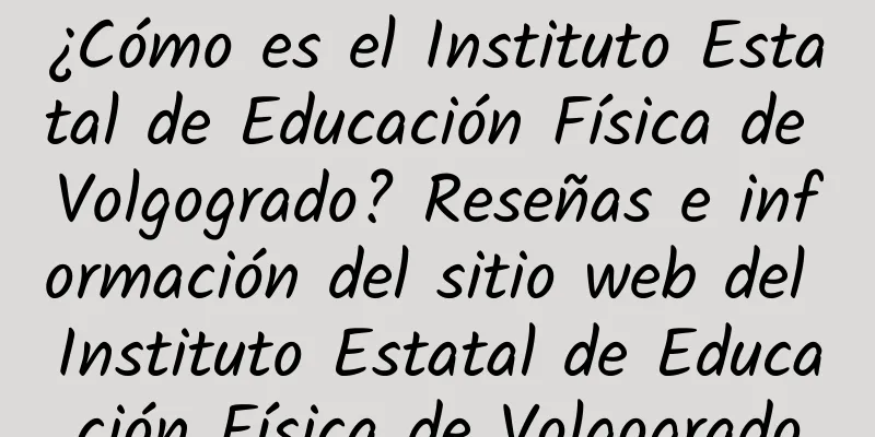 ¿Cómo es el Instituto Estatal de Educación Física de Volgogrado? Reseñas e información del sitio web del Instituto Estatal de Educación Física de Volgogrado