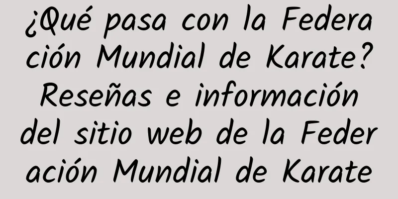 ¿Qué pasa con la Federación Mundial de Karate? Reseñas e información del sitio web de la Federación Mundial de Karate
