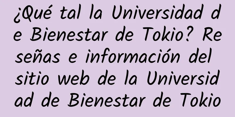 ¿Qué tal la Universidad de Bienestar de Tokio? Reseñas e información del sitio web de la Universidad de Bienestar de Tokio
