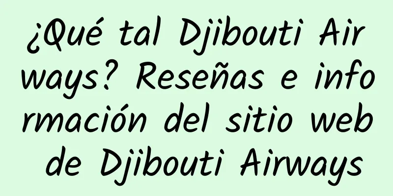 ¿Qué tal Djibouti Airways? Reseñas e información del sitio web de Djibouti Airways