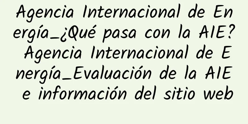 Agencia Internacional de Energía_¿Qué pasa con la AIE? Agencia Internacional de Energía_Evaluación de la AIE e información del sitio web