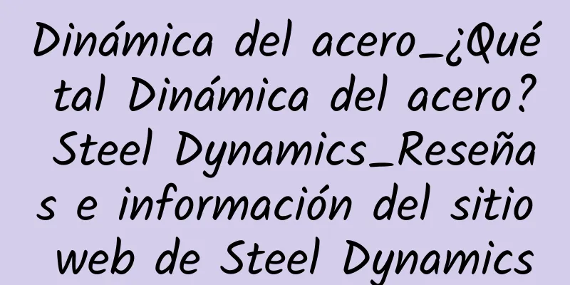 Dinámica del acero_¿Qué tal Dinámica del acero? Steel Dynamics_Reseñas e información del sitio web de Steel Dynamics