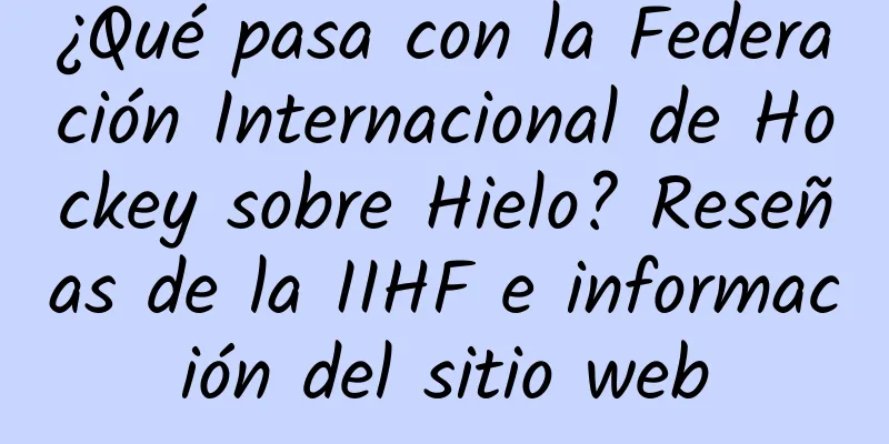 ¿Qué pasa con la Federación Internacional de Hockey sobre Hielo? Reseñas de la IIHF e información del sitio web