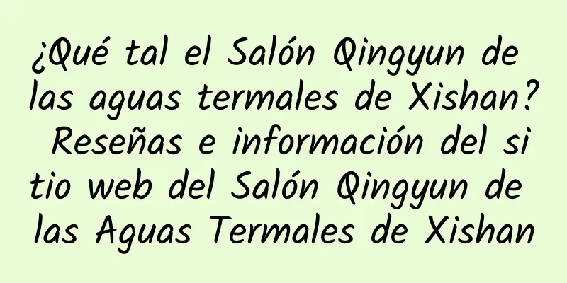 ¿Qué tal el Salón Qingyun de las aguas termales de Xishan? Reseñas e información del sitio web del Salón Qingyun de las Aguas Termales de Xishan