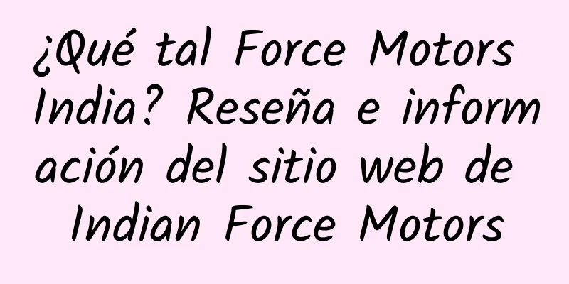 ¿Qué tal Force Motors India? Reseña e información del sitio web de Indian Force Motors