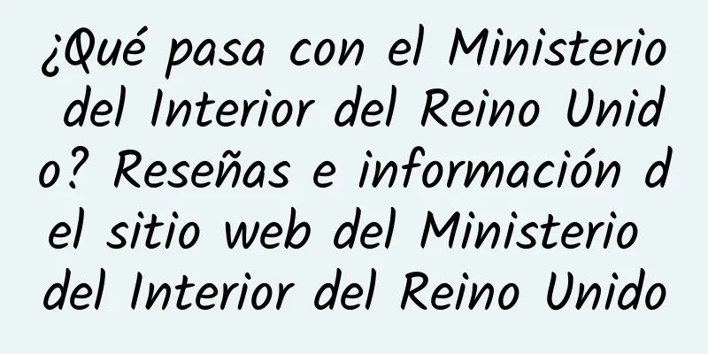 ¿Qué pasa con el Ministerio del Interior del Reino Unido? Reseñas e información del sitio web del Ministerio del Interior del Reino Unido