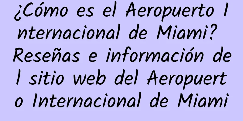 ¿Cómo es el Aeropuerto Internacional de Miami? Reseñas e información del sitio web del Aeropuerto Internacional de Miami