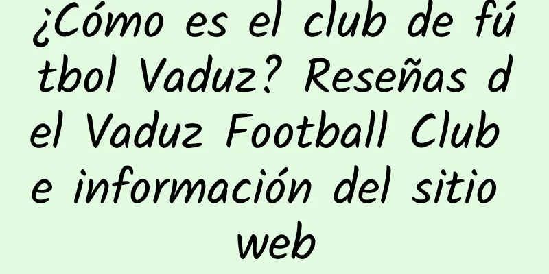 ¿Cómo es el club de fútbol Vaduz? Reseñas del Vaduz Football Club e información del sitio web