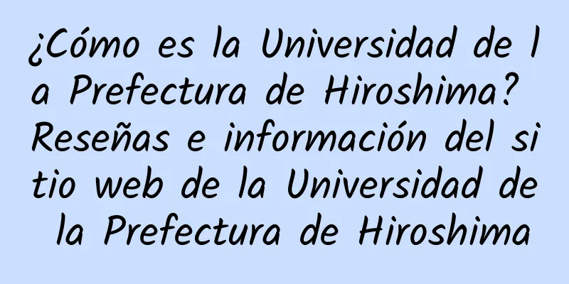 ¿Cómo es la Universidad de la Prefectura de Hiroshima? Reseñas e información del sitio web de la Universidad de la Prefectura de Hiroshima