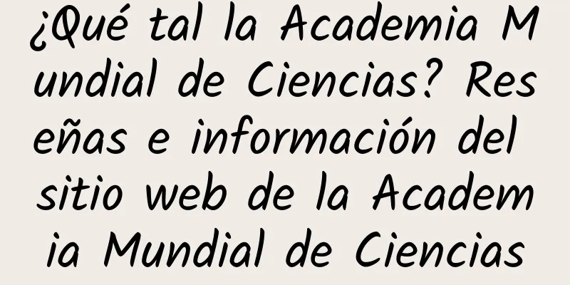 ¿Qué tal la Academia Mundial de Ciencias? Reseñas e información del sitio web de la Academia Mundial de Ciencias