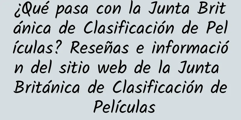 ¿Qué pasa con la Junta Británica de Clasificación de Películas? Reseñas e información del sitio web de la Junta Británica de Clasificación de Películas