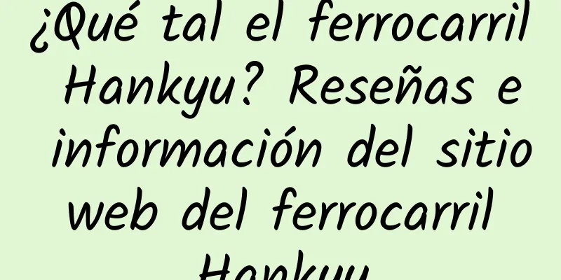 ¿Qué tal el ferrocarril Hankyu? Reseñas e información del sitio web del ferrocarril Hankyu
