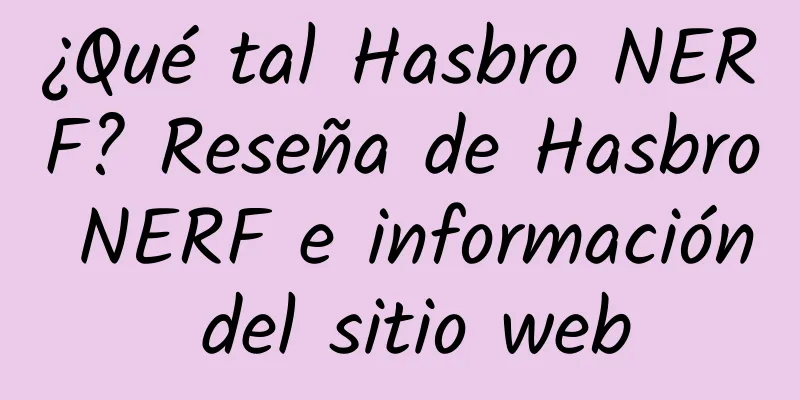 ¿Qué tal Hasbro NERF? Reseña de Hasbro NERF e información del sitio web