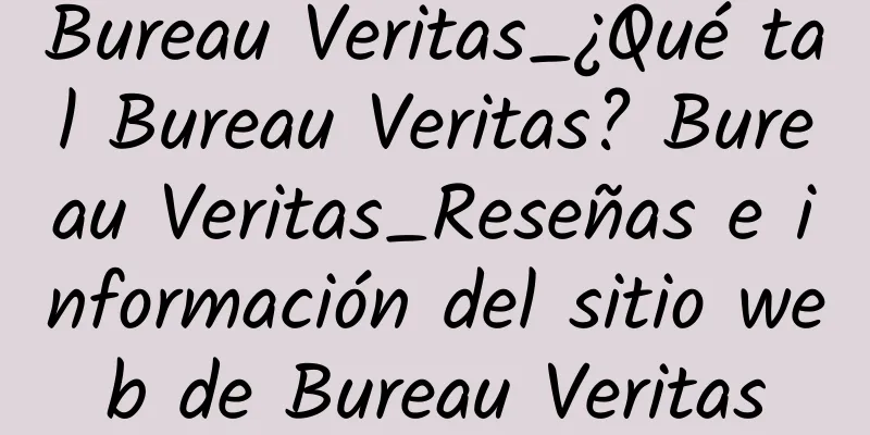 Bureau Veritas_¿Qué tal Bureau Veritas? Bureau Veritas_Reseñas e información del sitio web de Bureau Veritas