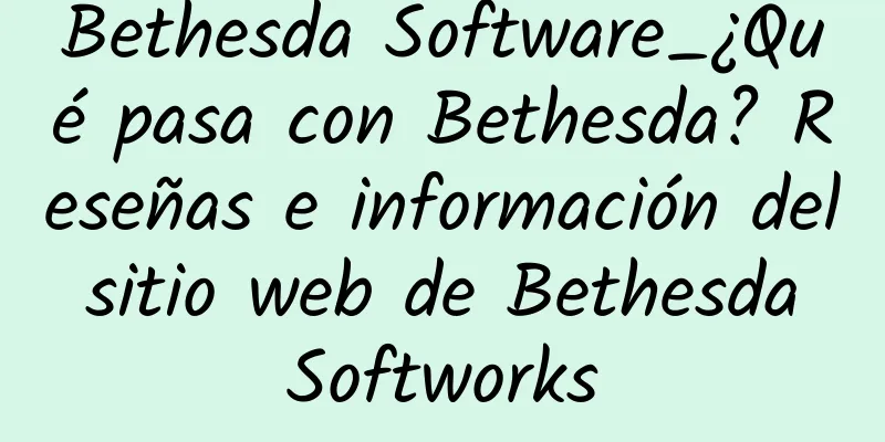 Bethesda Software_¿Qué pasa con Bethesda? Reseñas e información del sitio web de Bethesda Softworks