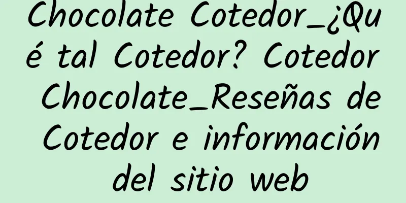 Chocolate Cotedor_¿Qué tal Cotedor? Cotedor Chocolate_Reseñas de Cotedor e información del sitio web