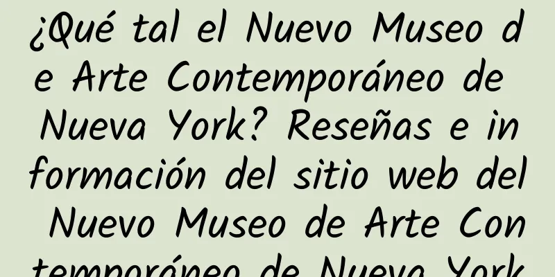 ¿Qué tal el Nuevo Museo de Arte Contemporáneo de Nueva York? Reseñas e información del sitio web del Nuevo Museo de Arte Contemporáneo de Nueva York