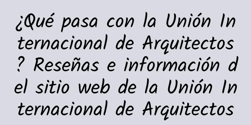 ¿Qué pasa con la Unión Internacional de Arquitectos? Reseñas e información del sitio web de la Unión Internacional de Arquitectos