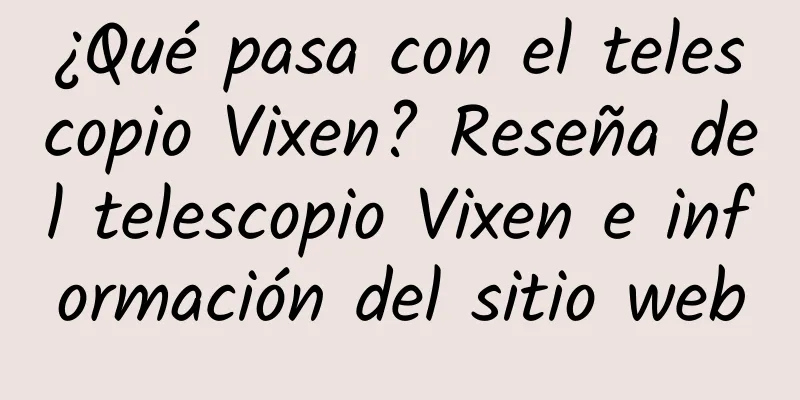 ¿Qué pasa con el telescopio Vixen? Reseña del telescopio Vixen e información del sitio web