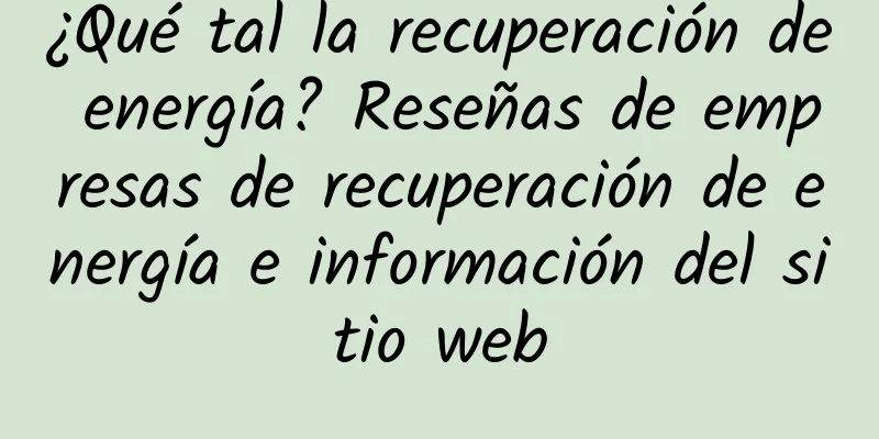 ¿Qué tal la recuperación de energía? Reseñas de empresas de recuperación de energía e información del sitio web