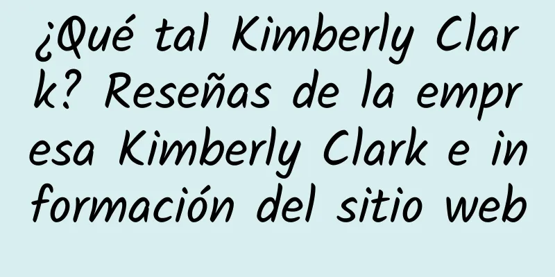 ¿Qué tal Kimberly Clark? Reseñas de la empresa Kimberly Clark e información del sitio web