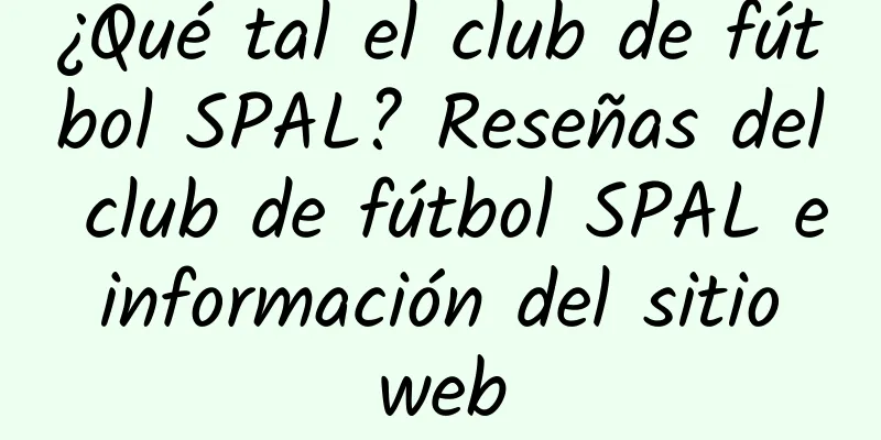 ¿Qué tal el club de fútbol SPAL? Reseñas del club de fútbol SPAL e información del sitio web
