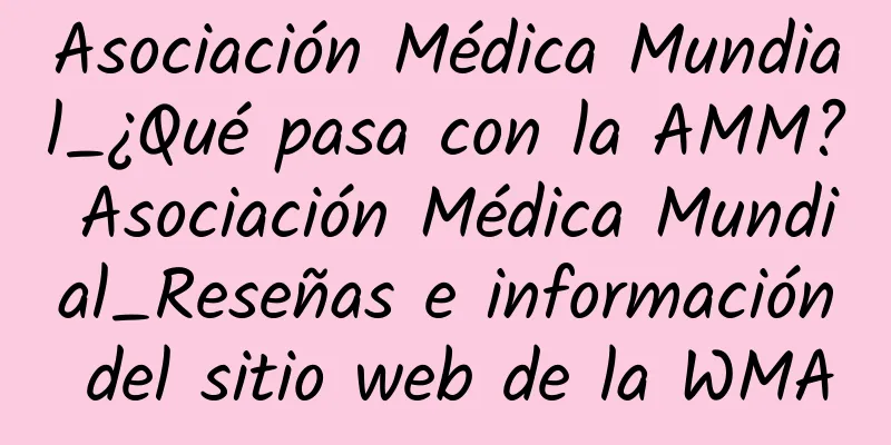 Asociación Médica Mundial_¿Qué pasa con la AMM? Asociación Médica Mundial_Reseñas e información del sitio web de la WMA