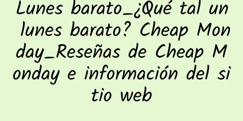 Lunes barato_¿Qué tal un lunes barato? Cheap Monday_Reseñas de Cheap Monday e información del sitio web