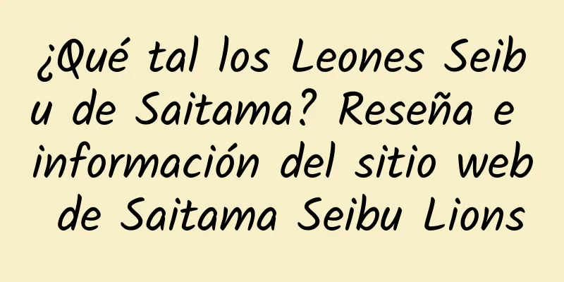 ¿Qué tal los Leones Seibu de Saitama? Reseña e información del sitio web de Saitama Seibu Lions