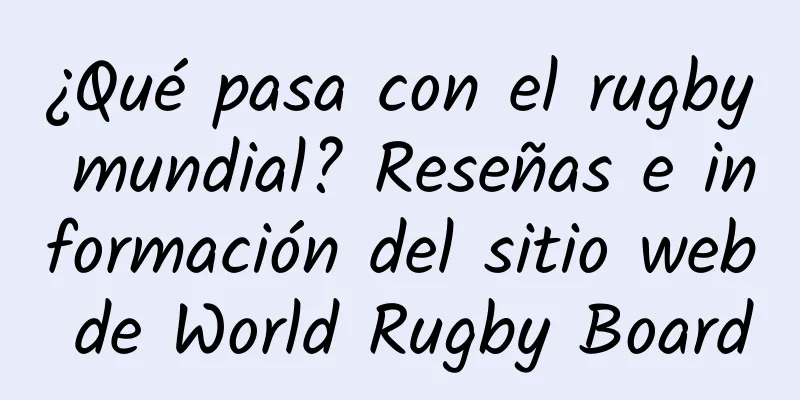 ¿Qué pasa con el rugby mundial? Reseñas e información del sitio web de World Rugby Board