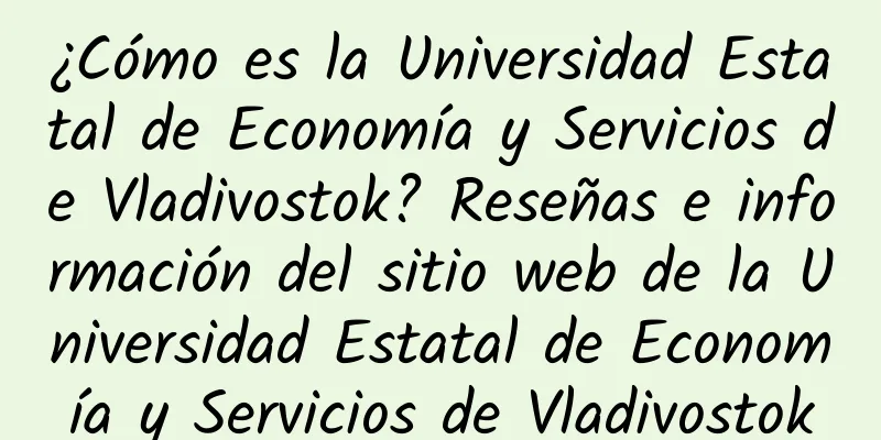¿Cómo es la Universidad Estatal de Economía y Servicios de Vladivostok? Reseñas e información del sitio web de la Universidad Estatal de Economía y Servicios de Vladivostok