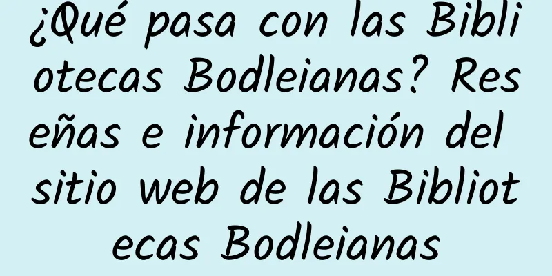 ¿Qué pasa con las Bibliotecas Bodleianas? Reseñas e información del sitio web de las Bibliotecas Bodleianas