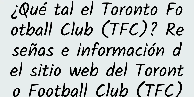 ¿Qué tal el Toronto Football Club (TFC)? Reseñas e información del sitio web del Toronto Football Club (TFC)