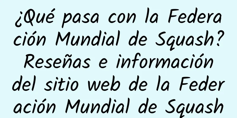 ¿Qué pasa con la Federación Mundial de Squash? Reseñas e información del sitio web de la Federación Mundial de Squash