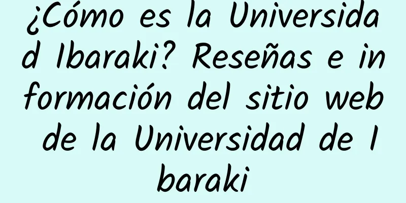 ¿Cómo es la Universidad Ibaraki? Reseñas e información del sitio web de la Universidad de Ibaraki