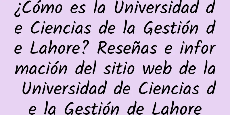 ¿Cómo es la Universidad de Ciencias de la Gestión de Lahore? Reseñas e información del sitio web de la Universidad de Ciencias de la Gestión de Lahore