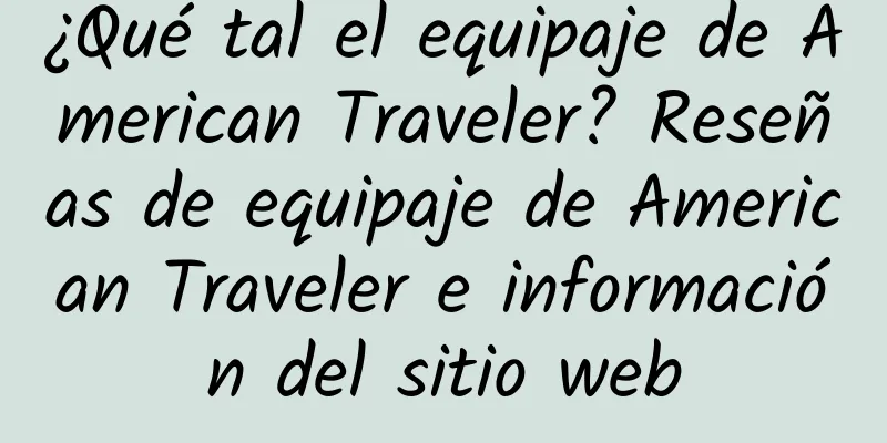 ¿Qué tal el equipaje de American Traveler? Reseñas de equipaje de American Traveler e información del sitio web