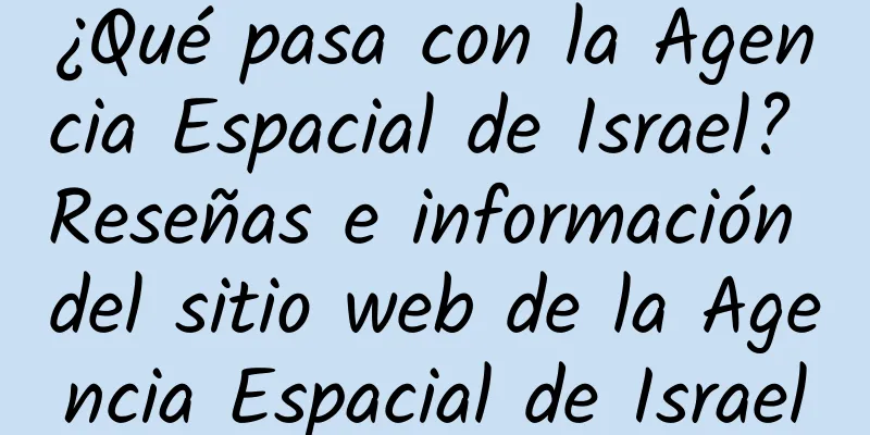 ¿Qué pasa con la Agencia Espacial de Israel? Reseñas e información del sitio web de la Agencia Espacial de Israel