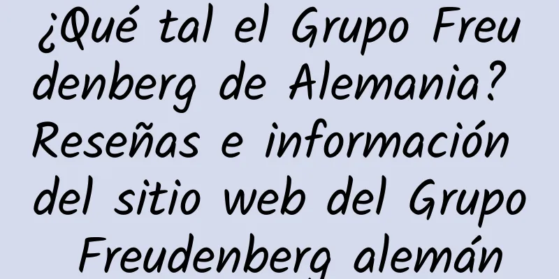 ¿Qué tal el Grupo Freudenberg de Alemania? Reseñas e información del sitio web del Grupo Freudenberg alemán