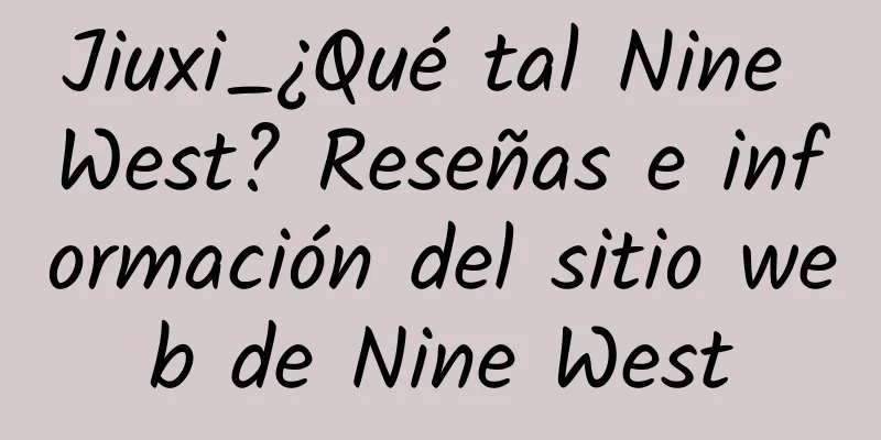 Jiuxi_¿Qué tal Nine West? Reseñas e información del sitio web de Nine West